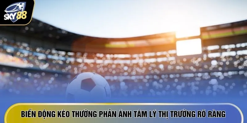Biến động kèo thường phản ánh tâm lý thị trường rõ ràng