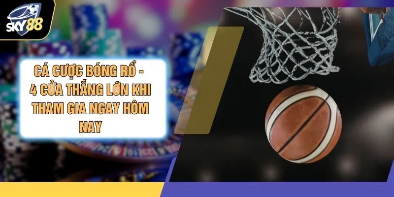 Cá Cược Bóng Rổ - 4 Cửa Thắng Lớn Khi Tham Gia Ngay Hôm Nay