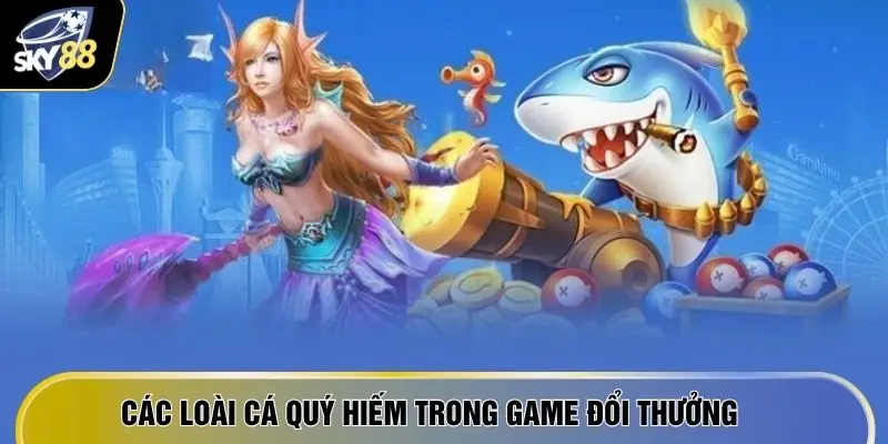 Các loài cá quý hiếm trong game đổi thưởng