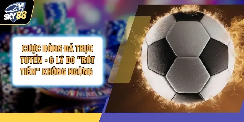 Cược Bóng Đá Trực Tuyến - 6 Lý Do "Rót Tiền" Không Ngừng 