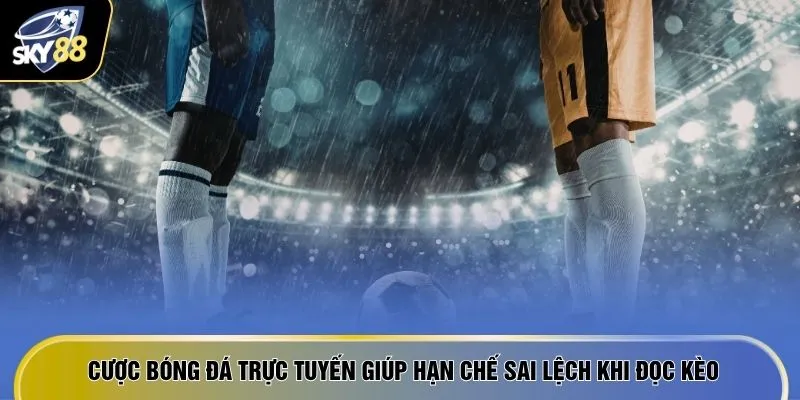 Cược bóng đá trực tuyến giúp hạn chế sai lệch khi đọc kèo
