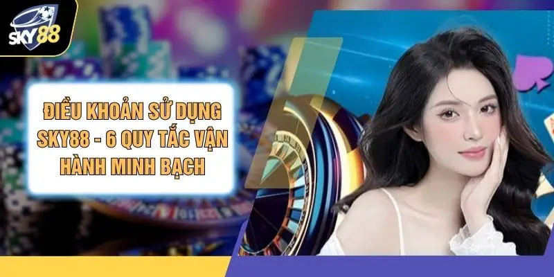 Điều Khoản Sử Dụng SKY88 - 6 Quy Tắc Vận Hành Minh Bạch