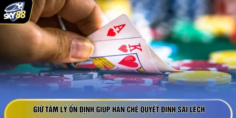 Giữ tâm lý ổn định giúp hạn chế quyết định sai lệch