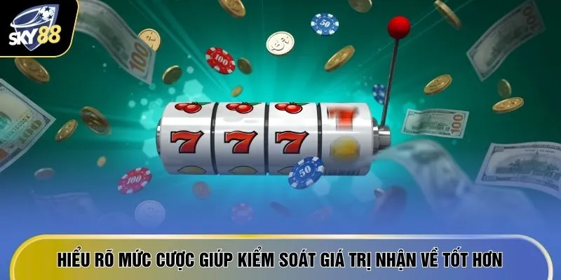 Hiểu rõ mức cược giúp kiểm soát giá trị nhận về tốt hơn