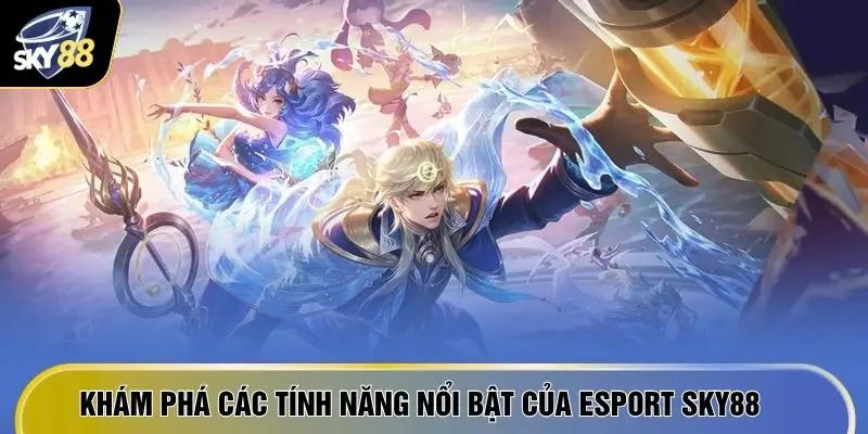 Khám phá các tính năng nổi bật của Esport SKY88