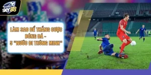 Làm Sao Để Thắng Cược Bóng Đá - 5 "Nước Đi Thông Minh"