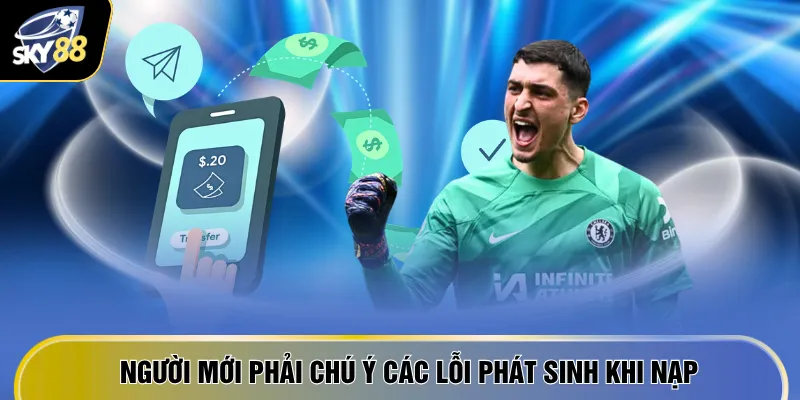 Người mới phải chú ý các lỗi phát sinh khi nạp