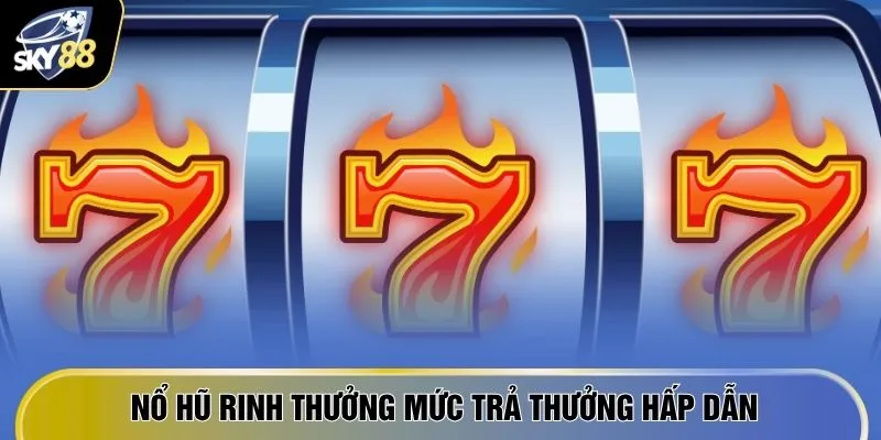 Nổ hũ rinh thưởng mức trả thưởng hấp dẫn