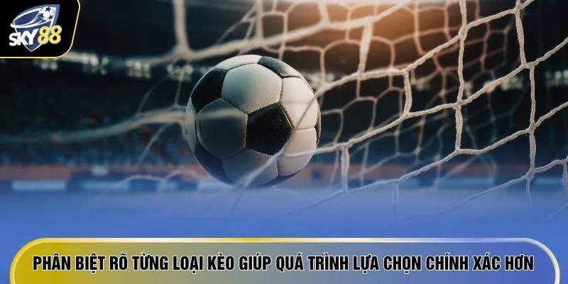 Phân biệt rõ từng loại kèo giúp quá trình lựa chọn chính xác hơn