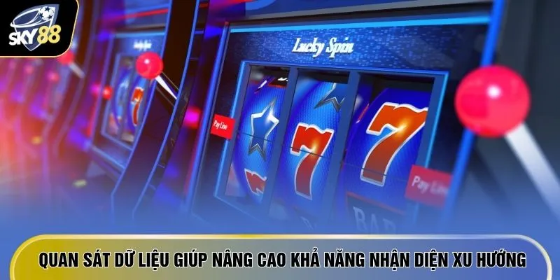 Quan sát dữ liệu giúp nâng cao khả năng nhận diện xu hướng