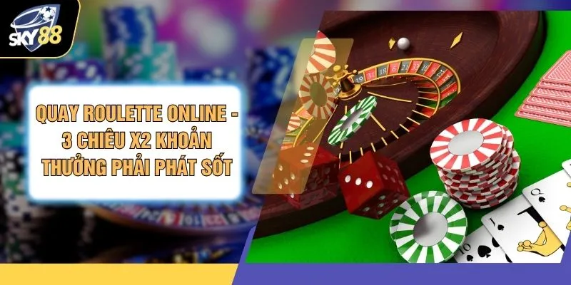 Quay Roulette Online - 3 Chiêu X2 Khoản Thưởng Phải Phát Sốt
