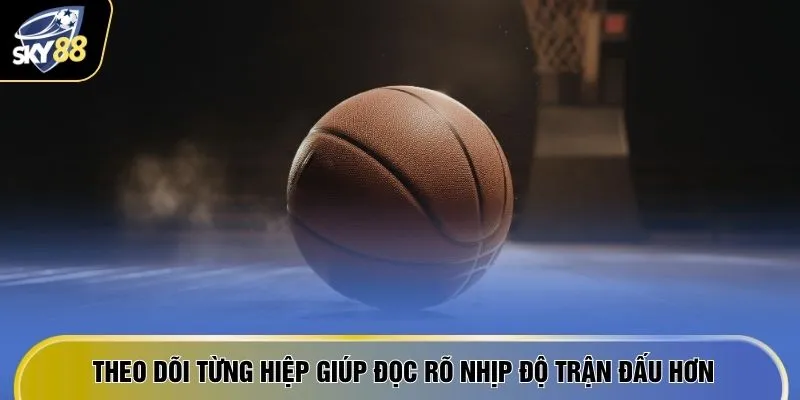 Theo dõi từng hiệp giúp đọc rõ nhịp độ trận đấu hơn