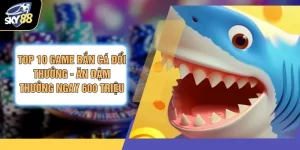 Top 10 Game Bắn Cá Đổi Thưởng - Ăn Đậm Thưởng Ngay 600 Triệu