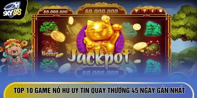 Top 10 game nổ hũ uy tín quay thưởng 45 ngày gần nhất