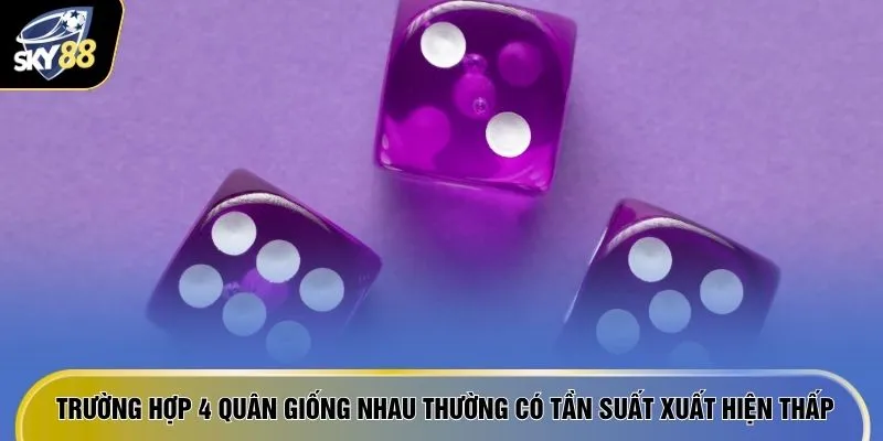 Trường hợp 4 quân giống nhau thường có tần suất xuất hiện thấp