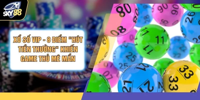 Xổ Số VIP - 8 Điểm "Hút Tiền Thưởng" Khiến Game Thủ Mê Mẩn