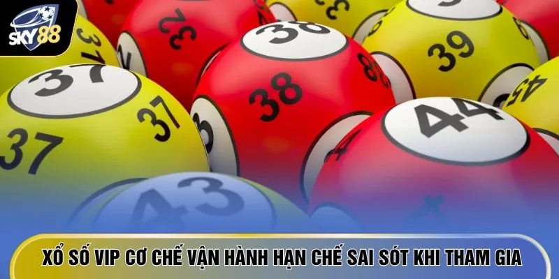 Xổ số VIP cơ chế vận hành hạn chế sai sót khi tham gia