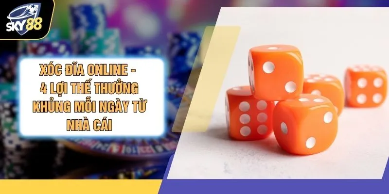 Xóc Đĩa Online - 4 Lợi Thế Thưởng Khủng Mỗi Ngày Từ Nhà Cái