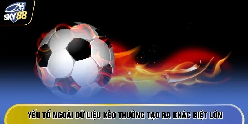 Yếu tố ngoài dữ liệu kèo thường tạo ra khác biệt lớn