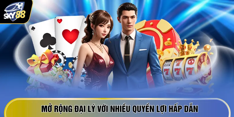 Mở rộng đại lý với nhiều quyền lợi hấp dẫn