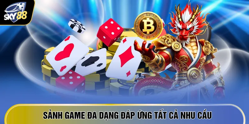 Sảnh game đa dạng đáp ứng tất cả nhu cầu